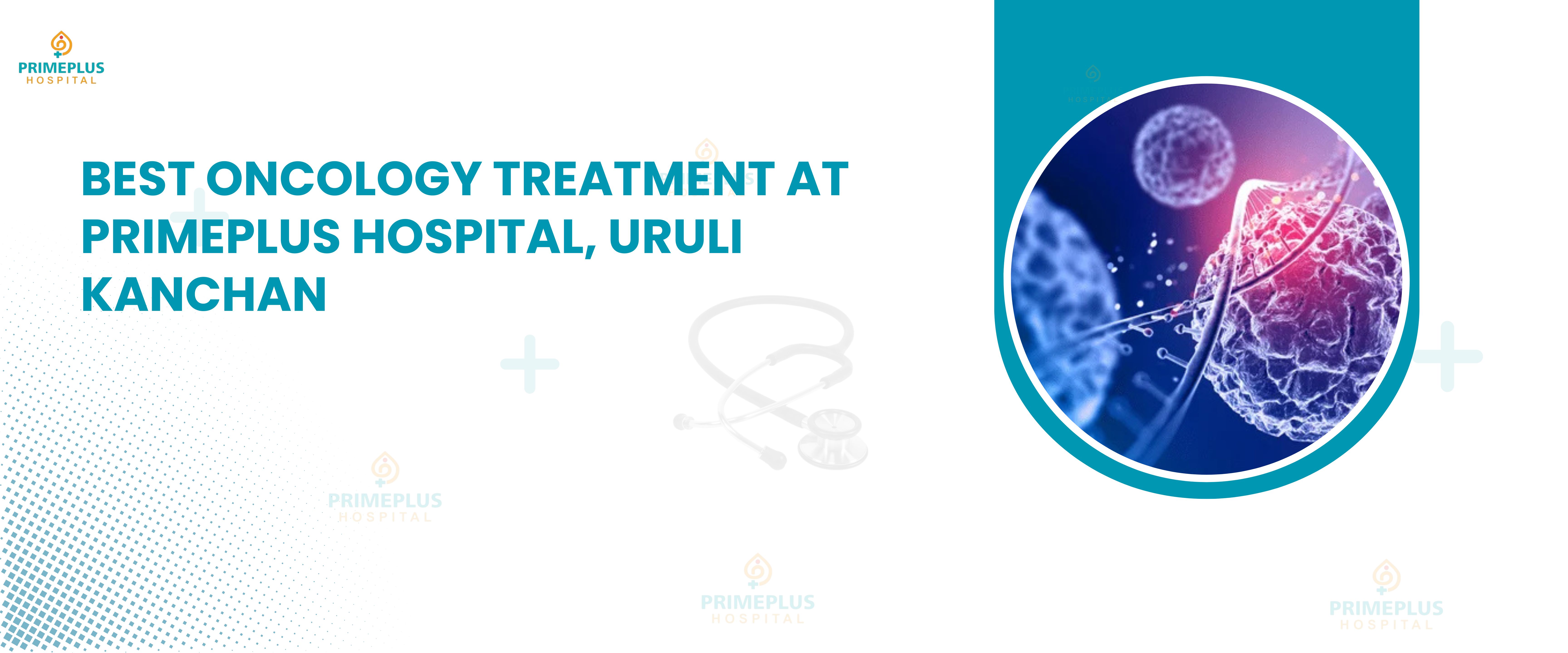 Best Oncology Treatment at Primeplus Hospital Uruli Kanchan